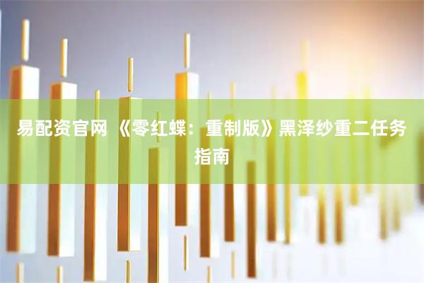 易配资官网 《零红蝶：重制版》黑泽纱重二任务指南