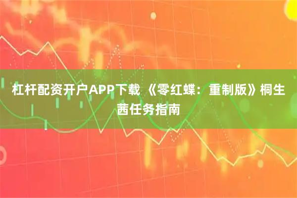 杠杆配资开户APP下载 《零红蝶：重制版》桐生茜任务指南