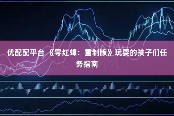 优配配平台 《零红蝶：重制版》玩耍的孩子们任务指南