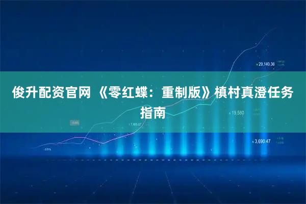 俊升配资官网 《零红蝶：重制版》槙村真澄任务指南