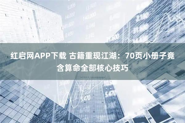 红启网APP下载 古籍重现江湖：70页小册子竟含算命全部核心技巧