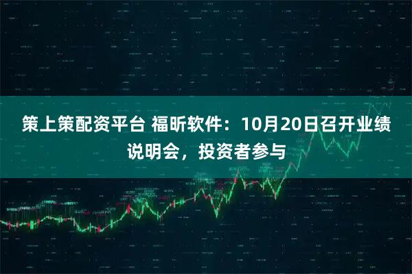 策上策配资平台 福昕软件：10月20日召开业绩说明会，投资者参与