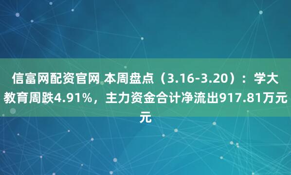信富网配资官网 本周盘点（3.16-3.20）：学大教育周跌4.91%，主力资金合计净流出917.81万元