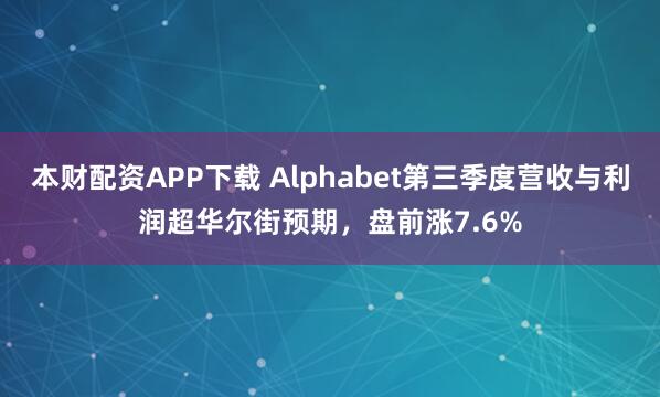 本财配资APP下载 Alphabet第三季度营收与利润超华尔街预期，盘前涨7.6%