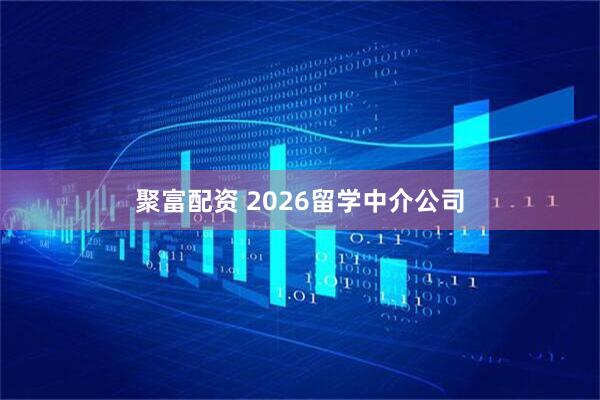 聚富配资 2026留学中介公司