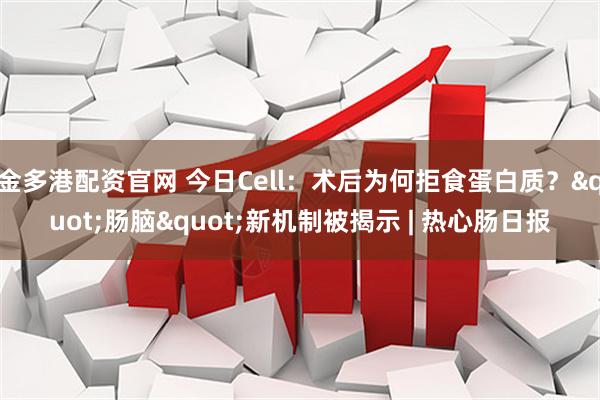 金多港配资官网 今日Cell：术后为何拒食蛋白质？"肠脑"新机制被揭示 | 热心肠日报