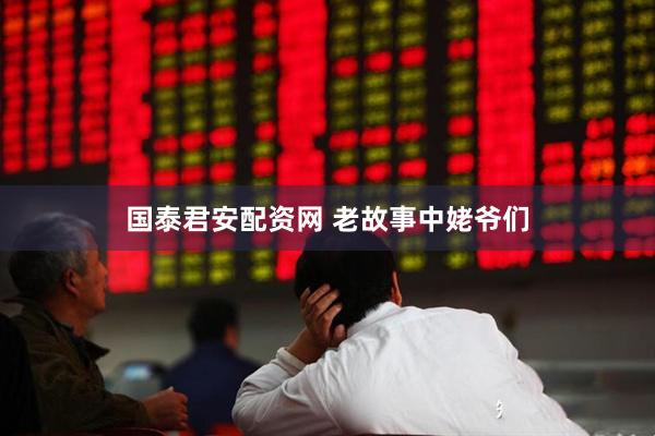 国泰君安配资网 老故事中姥爷们