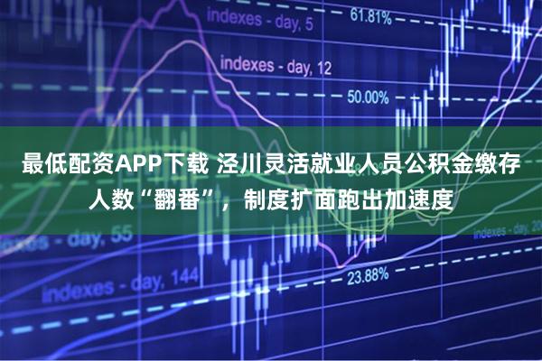 最低配资APP下载 泾川灵活就业人员公积金缴存人数“翻番”，制度扩面跑出加速度