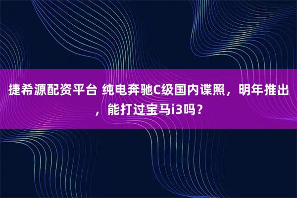 捷希源配资平台 纯电奔驰C级国内谍照，明年推出，能打过宝马i3吗？