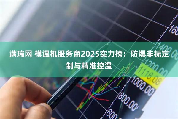 满瑞网 模温机服务商2025实力榜：防爆非标定制与精准控温