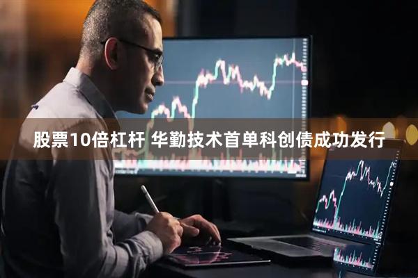 股票10倍杠杆 华勤技术首单科创债成功发行