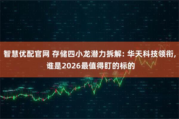 智慧优配官网 存储四小龙潜力拆解: 华天科技领衔, 谁是2026最值得盯的标的