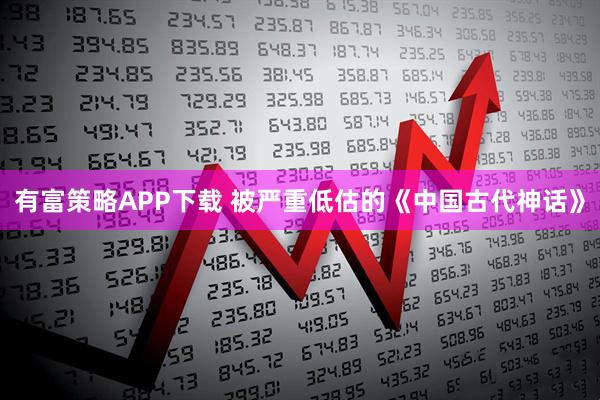有富策略APP下载 被严重低估的《中国古代神话》