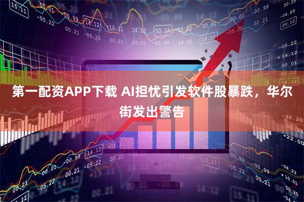 第一配资APP下载 AI担忧引发软件股暴跌，华尔街发出警告