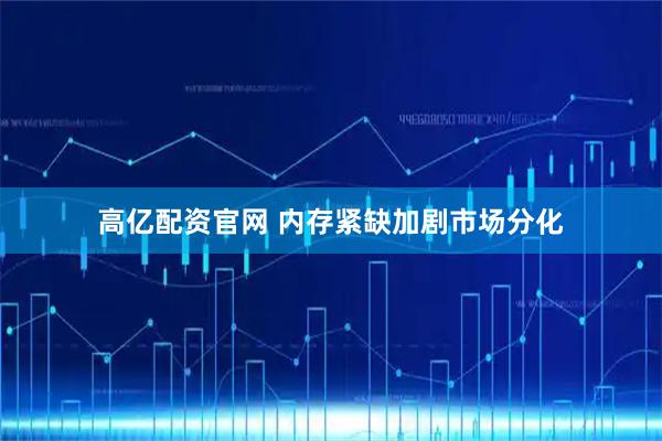 高亿配资官网 内存紧缺加剧市场分化